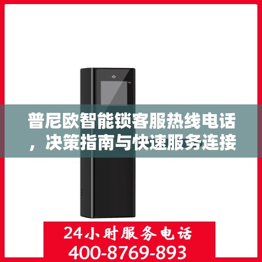 普尼欧智能锁客服热线电话，决策指南与快速服务连接