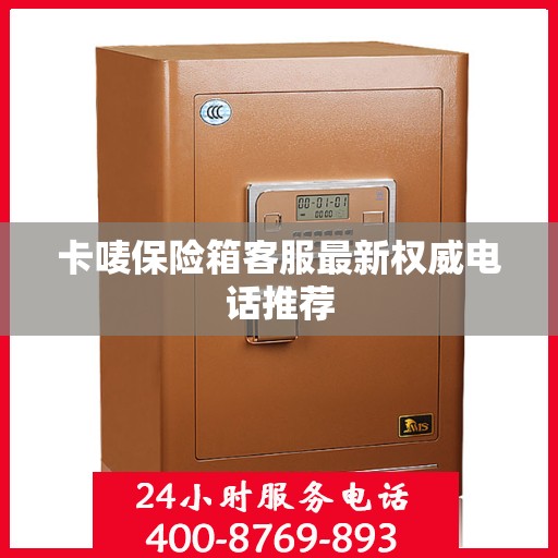 卡唛保险箱客服最新权威电话推荐
