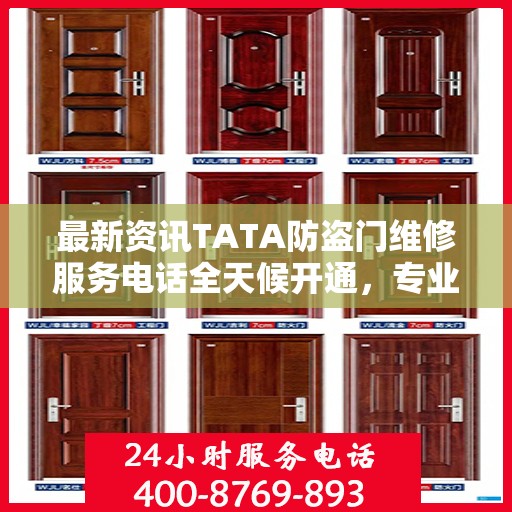 最新资讯TATA防盗门维修服务电话全天候开通，专业维修团队随时待命为您提供优质服务