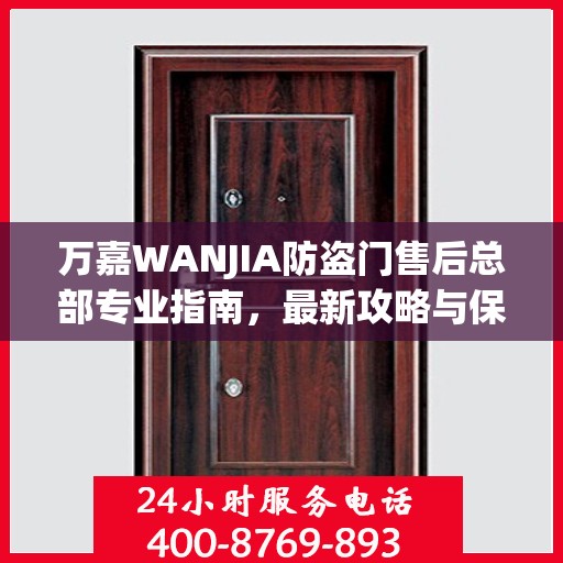 万嘉WANJIA防盗门售后总部专业指南，最新攻略与保障服务详解