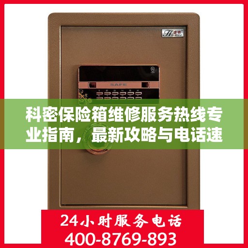 科密保险箱维修服务热线专业指南，最新攻略与电话速查