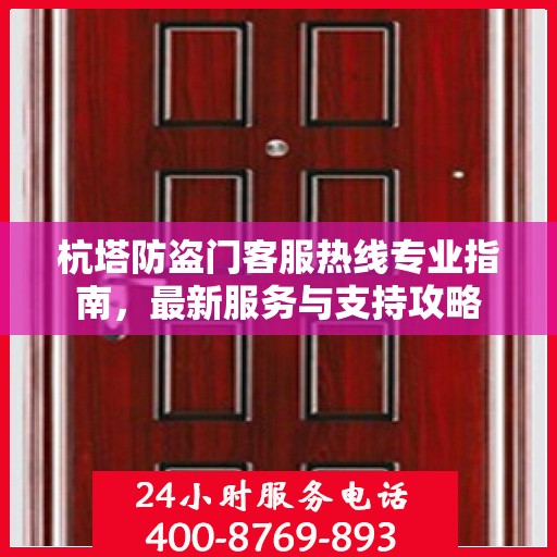 杭塔防盗门客服热线专业指南，最新服务与支持攻略