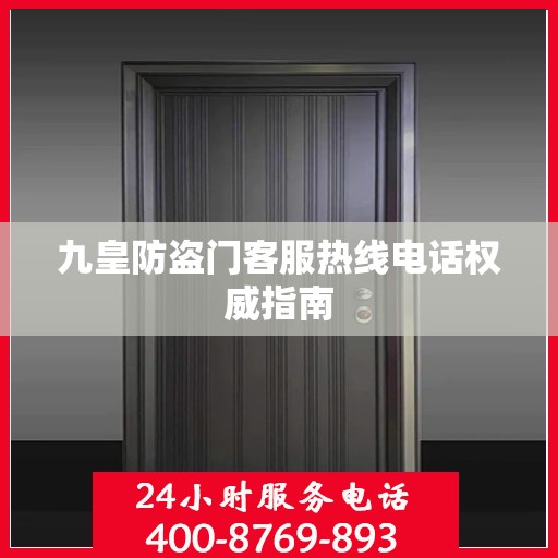 九皇防盗门客服热线电话权威指南