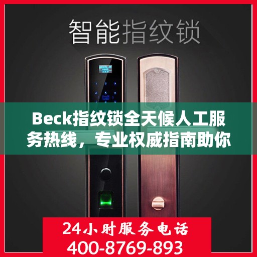 Beck指纹锁全天候人工服务热线，专业权威指南助你轻松解决问题
