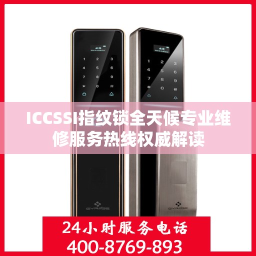 ICCSSI指纹锁全天候专业维修服务热线权威解读