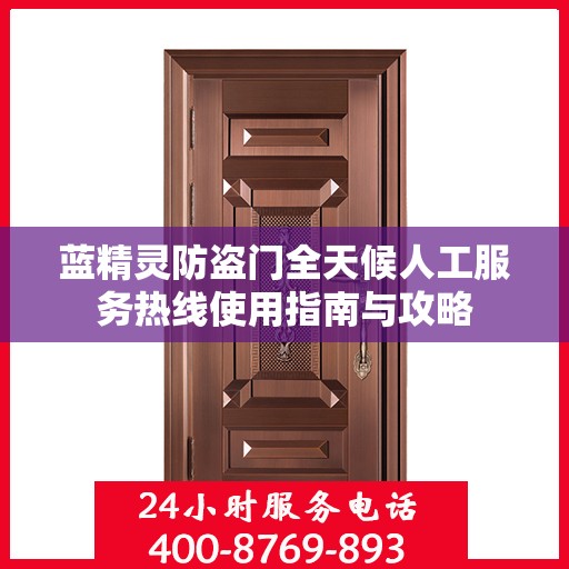 蓝精灵防盗门全天候人工服务热线使用指南与攻略