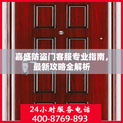 嘉盛防盗门客服专业指南，最新攻略全解析