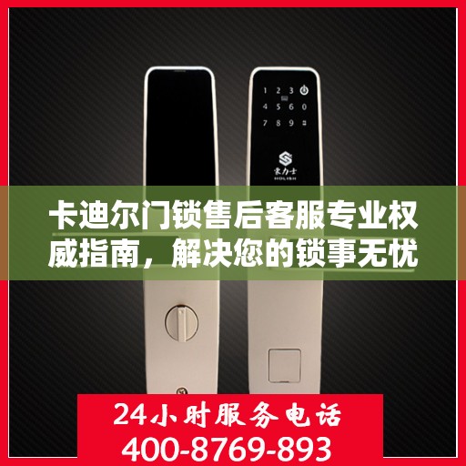 卡迪尔门锁售后客服专业权威指南，解决您的锁事无忧！