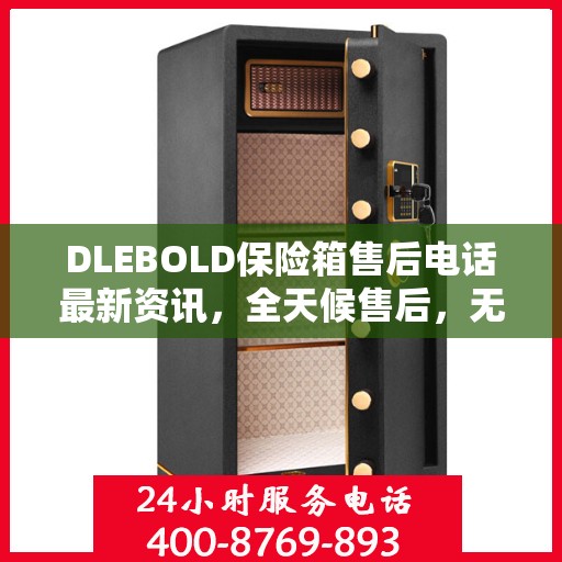 DLEBOLD保险箱售后电话最新资讯，全天候售后，无忧服务保障