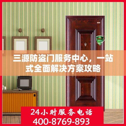 三源防盗门服务中心，一站式全面解决方案攻略