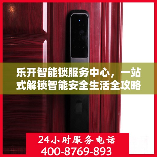 乐开智能锁服务中心，一站式解锁智能安全生活全攻略