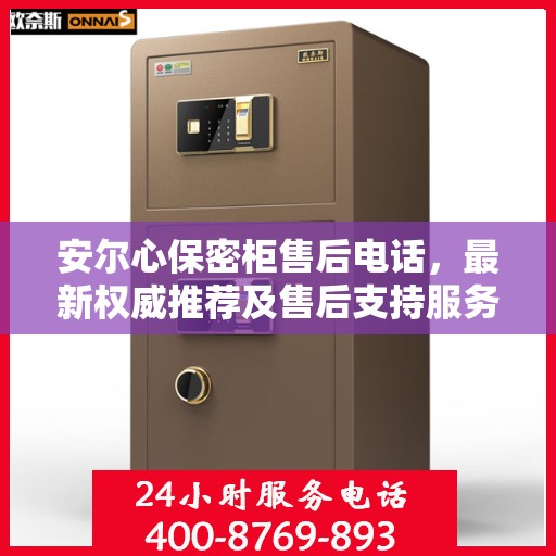 安尔心保密柜售后电话，最新权威推荐及售后支持服务指南