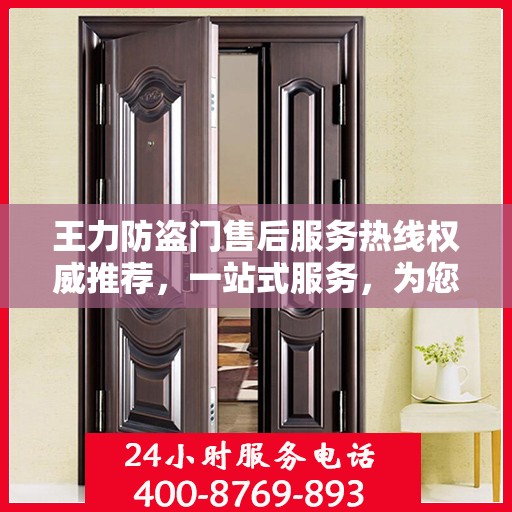 王力防盗门售后服务热线权威推荐，一站式服务，为您的安全保驾护航