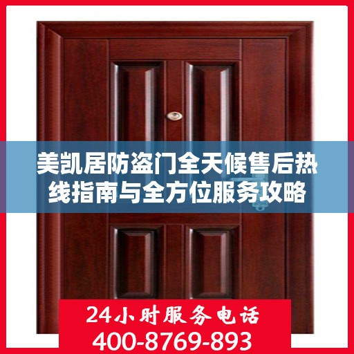 美凯居防盗门全天候售后热线指南与全方位服务攻略