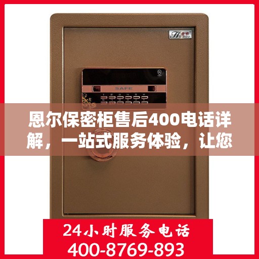 恩尔保密柜售后400电话详解，一站式服务体验，让您轻松解决售后问题