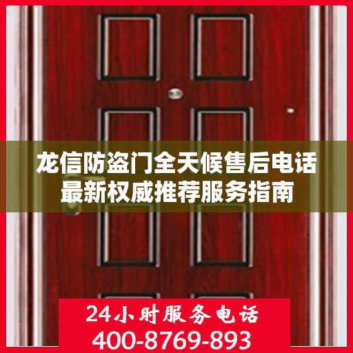 龙信防盗门全天候售后电话最新权威推荐服务指南