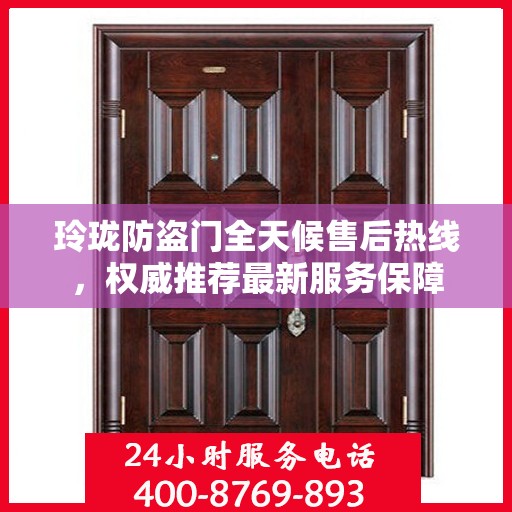 玲珑防盗门全天候售后热线，权威推荐最新服务保障