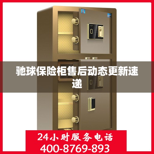 驰球保险柜售后动态更新速递