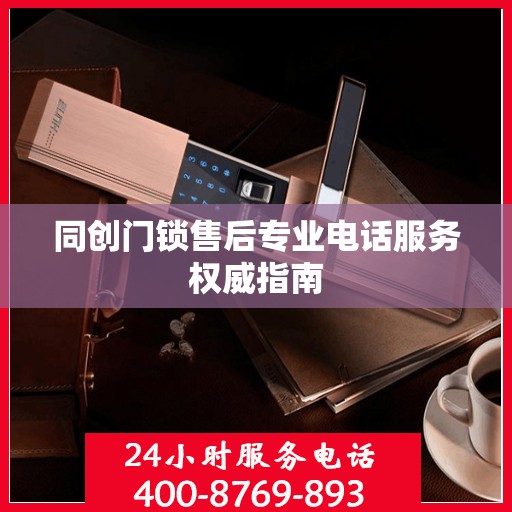 同创门锁售后专业电话服务权威指南