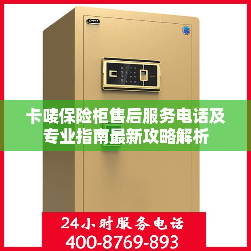 卡唛保险柜售后服务电话及专业指南最新攻略解析