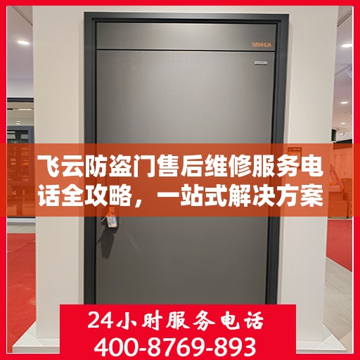 飞云防盗门售后维修服务电话全攻略，一站式解决方案与详细指南