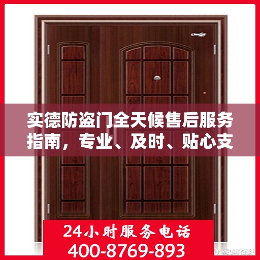 实德防盗门全天候售后服务指南，专业、及时、贴心支持，最新攻略速递