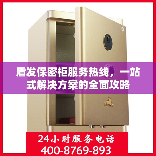 盾发保密柜服务热线，一站式解决方案的全面攻略