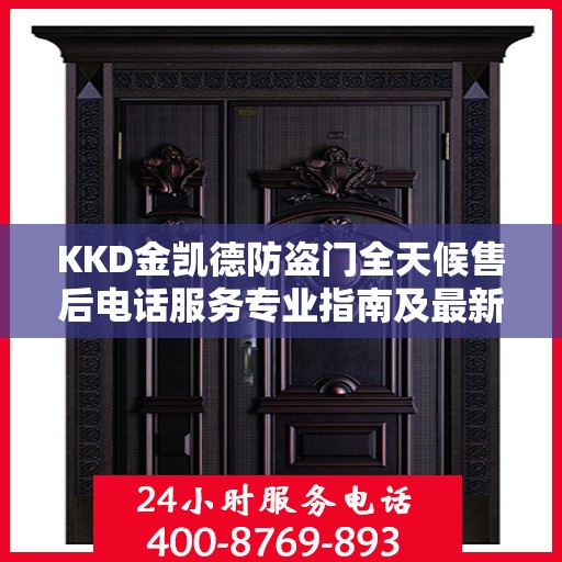 KKD金凯德防盗门全天候售后电话服务专业指南及最新攻略