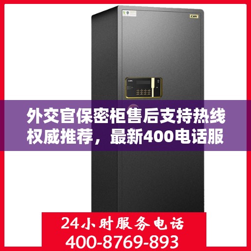 外交官保密柜售后支持热线权威推荐，最新400电话服务指南