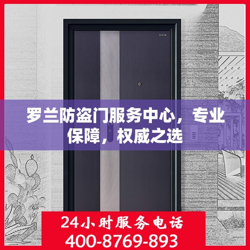 罗兰防盗门服务中心，专业保障，权威之选