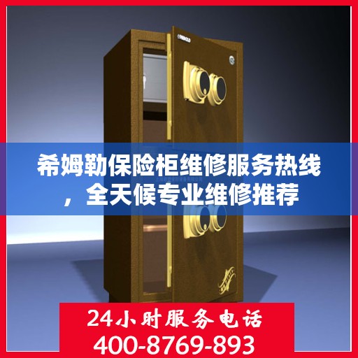 希姆勒保险柜维修服务热线，全天候专业维修推荐