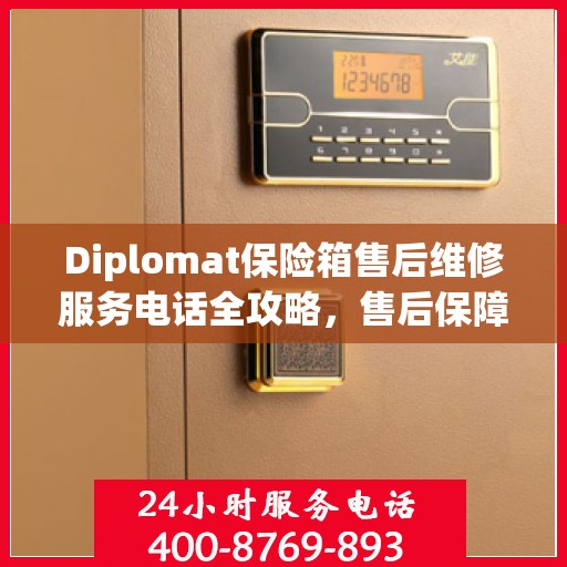 Diplomat保险箱售后维修服务电话全攻略，售后保障，无忧使用保险箱体验