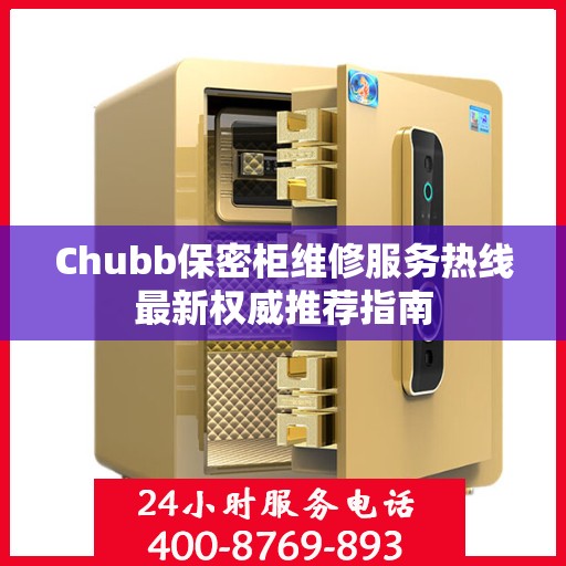 Chubb保密柜维修服务热线最新权威推荐指南