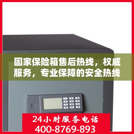 固家保险箱售后热线，权威服务，专业保障的安全热线