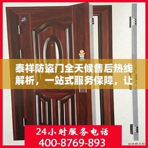 泰祥防盗门全天候售后热线解析，一站式服务保障，让您无忧购门