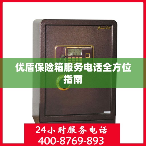 优盾保险箱服务电话全方位指南