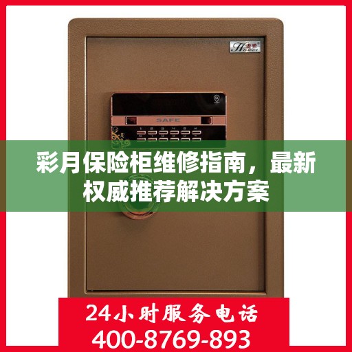 彩月保险柜维修指南，最新权威推荐解决方案