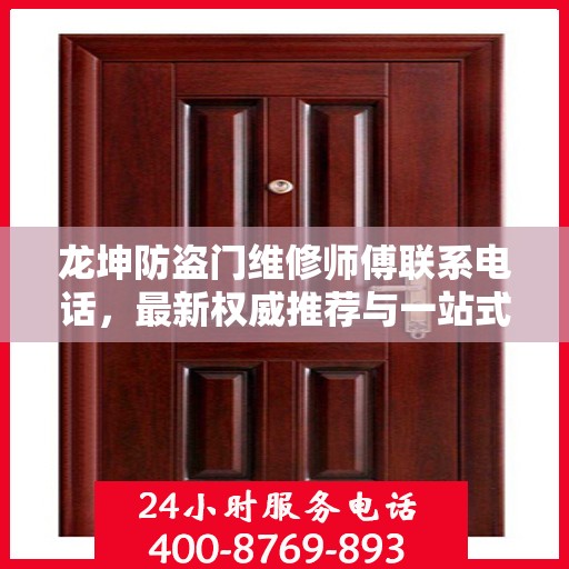 龙坤防盗门维修师傅联系电话，最新权威推荐与一站式服务保障