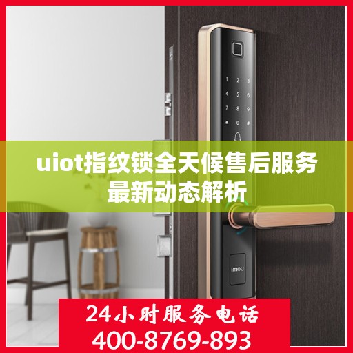 uiot指纹锁全天候售后服务最新动态解析