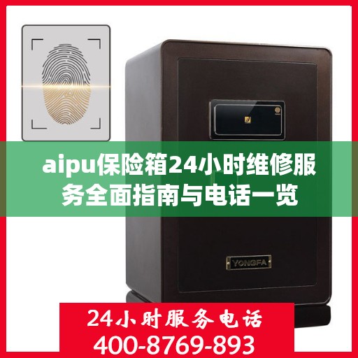 aipu保险箱24小时维修服务全面指南与电话一览