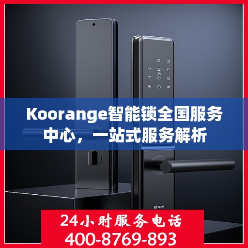 Koorange智能锁全国服务中心，一站式服务解析