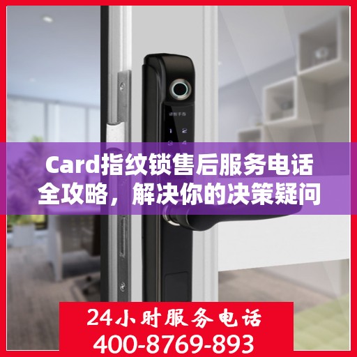 Card指纹锁售后服务电话全攻略，解决你的决策疑问
