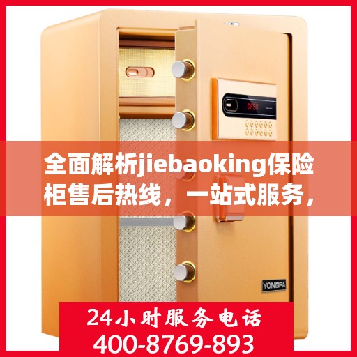 全面解析jiebaoking保险柜售后热线，一站式服务，让您无忧！