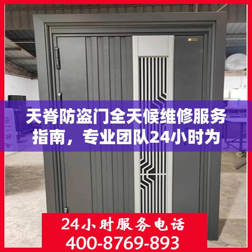 天脊防盗门全天候维修服务指南，专业团队24小时为您解答疑难困惑