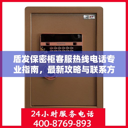 盾发保密柜客服热线电话专业指南，最新攻略与联系方式揭秘