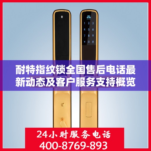 耐特指纹锁全国售后电话最新动态及客户服务支持概览