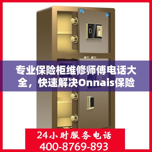 专业保险柜维修师傅电话大全，快速解决Onnais保险柜疑难杂症