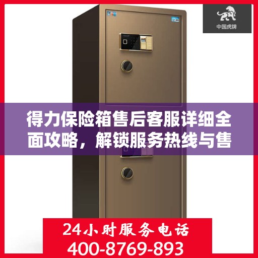 得力保险箱售后客服详细全面攻略，解锁服务热线与售后支持流程