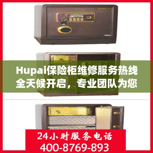 Hupai保险柜维修服务热线全天候开启，专业团队为您解决故障难题