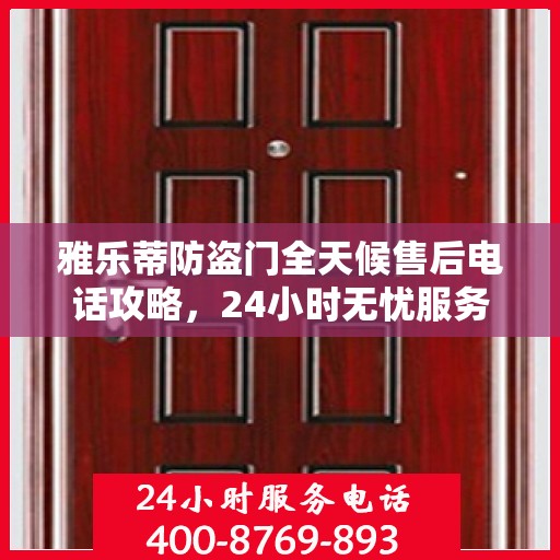 雅乐蒂防盗门全天候售后电话攻略，24小时无忧服务体验